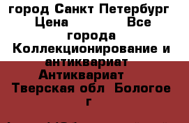 город Санкт-Петербург › Цена ­ 15 000 - Все города Коллекционирование и антиквариат » Антиквариат   . Тверская обл.,Бологое г.